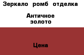 Зеркало, ромб, отделка “Античное золото“ › Цена ­ 35 300 - Ленинградская обл., Санкт-Петербург г. Мебель, интерьер » Антиквариат   . Ленинградская обл.,Санкт-Петербург г.